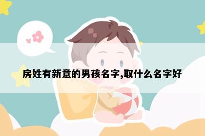 房姓有新意的男孩名字,取什么名字好